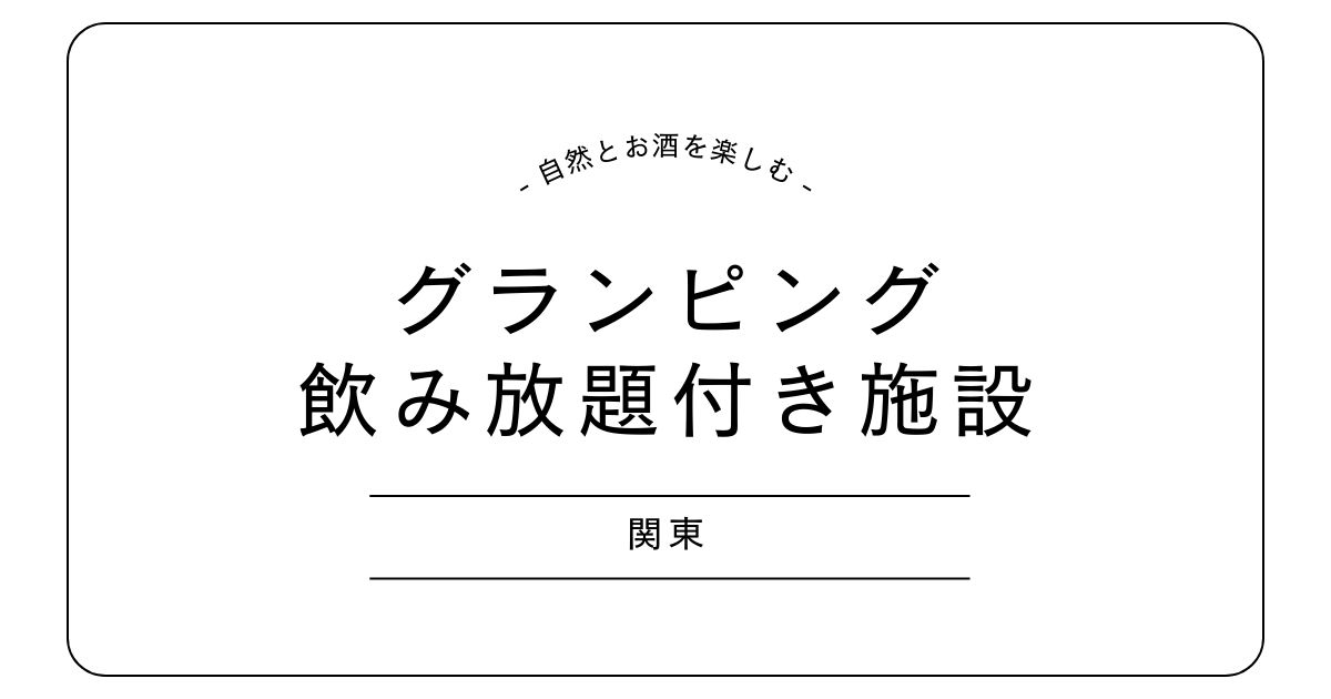 【関東】グランピングで飲み放題が楽しめる施設3選｜オールインクルーシブも！