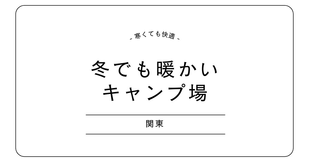 関東で11月でも寒くないキャンプ場は？｜冬も暖かい関東のキャンプ場まとめ