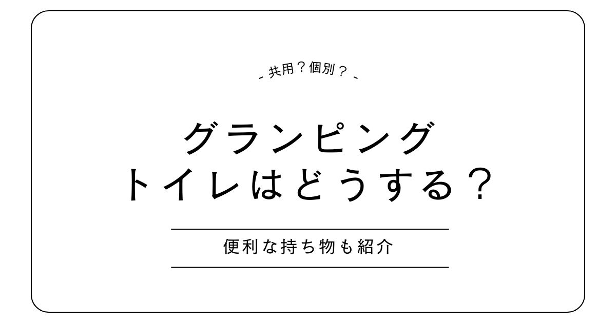 グランピングのトイレはどうする？清潔さや共用時に役立つ持ち物を紹介