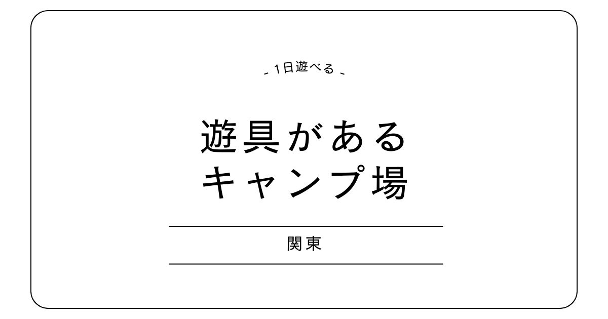 関東で遊具があるキャンプ場｜1日中遊べる子どもも楽しい施設を紹介