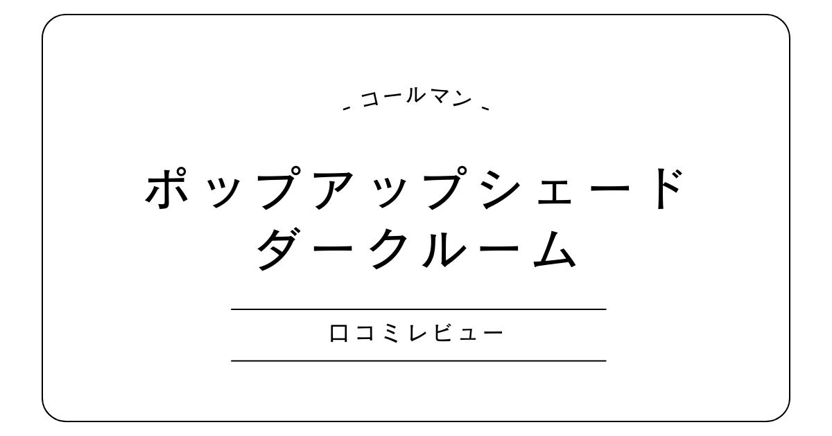 コールマン ポップアップシェード ダークルームの口コミ評判｜デメリットも解説