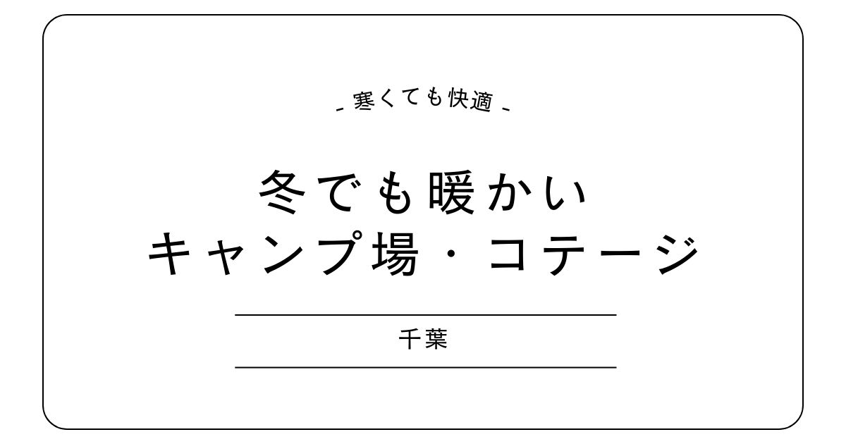 冬でも暖かい千葉のキャンプ場・コテージ5選｜子連れ・アウトドア初心者にも！
