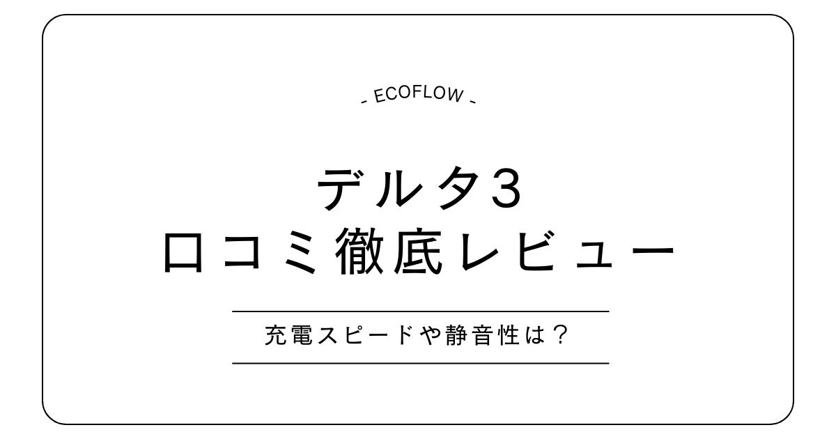 エコフローデルタ3の口コミレビュー｜充電スピードや静音性も調査！