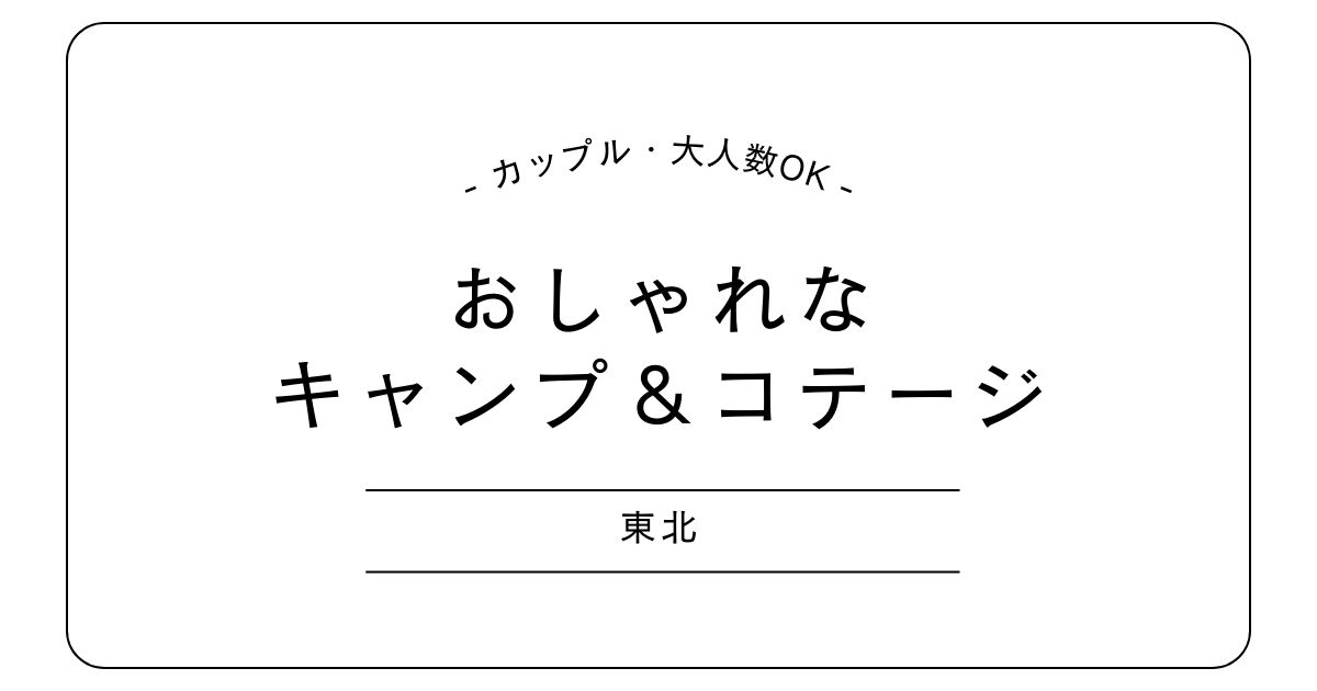 東北の“おしゃれなキャンプ＆コテージ”おすすめ5選｜カップル・大人数OK！